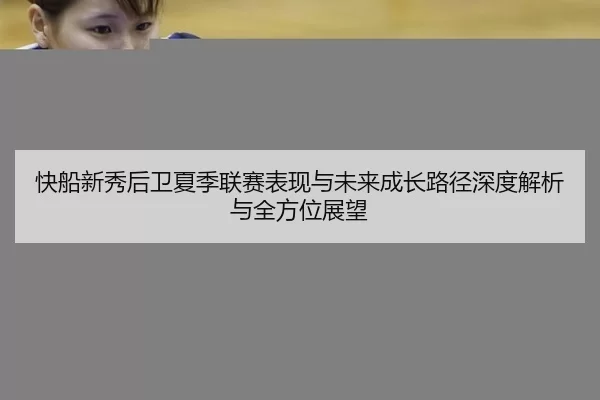快船新秀后卫夏季联赛表现与未来成长路径深度解析与全方位展望