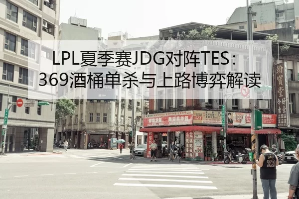 LPL夏季赛JDG对阵TES：369酒桶单杀与上路博弈解读