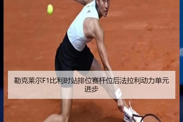 勒克莱尔F1比利时站排位赛杆位后法拉利动力单元进步
